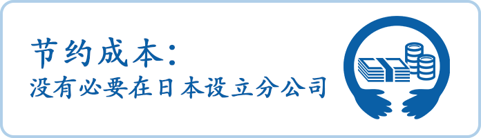 ①节约成本：没有必要在日本设立分公司  Cost Saving: No need to establish a branch in Japan
