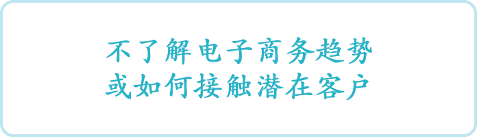 ②不了解电子商务趋势或如何接触潜在客户： Don’t know EC trend or how to reach out to potential customers