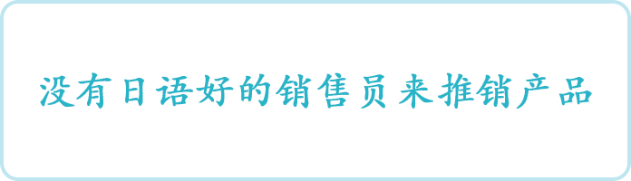 ③没有日语好的销售员来推销产品： No one can manipulate Japanese language to sell goods